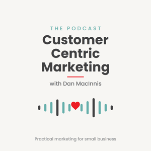 Customer Centric Marketing for Business with Dan MacInnis