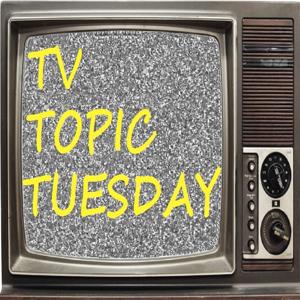 TV Topic Tuesday