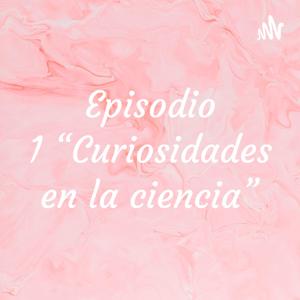 Episodio 1 “Curiosidades en la ciencia”