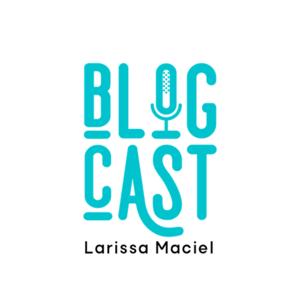 Blogcast Larissa Maciel