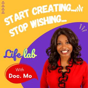 Life lab with Doc. Mo
Start Creating, Stop Wishing!