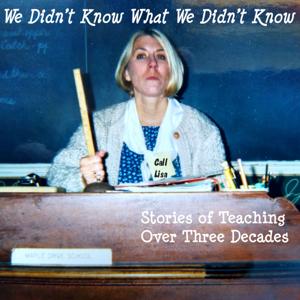 We Didn't Know What We Didn't Know- Stories of Teaching Over Three Decades