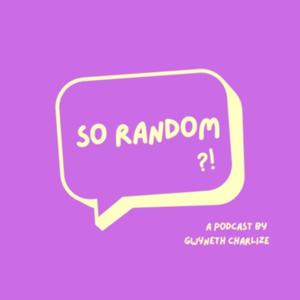 SO RANDOM ?!
by Gwyneth Charlize