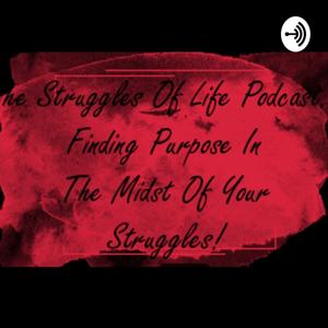 The Struggles Of Life (Podcast)... Finding Purpose In The Midst Of Your Struggles!