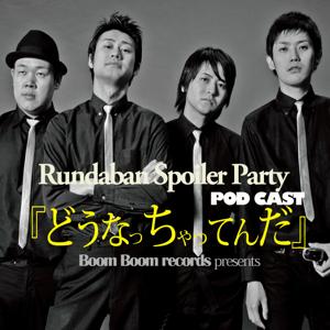 Rundaban Spoiler Party podcast「どうなっちゃってんだ」