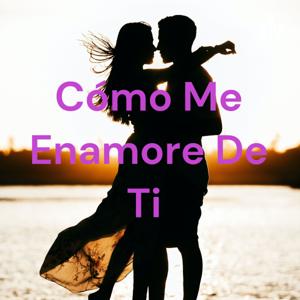 Cómo Me Enamore De Ti