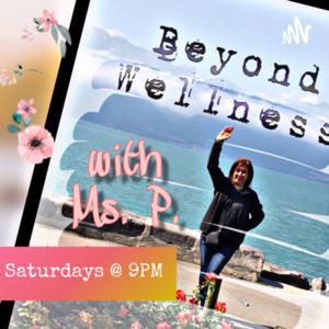 Beyond Wellness with Ms P Podcast