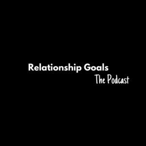 Relationship Goals The Podcast