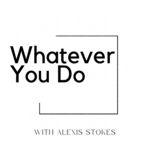 Whatever You Do with Alexis Stokes