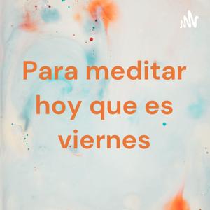 Para meditar hoy que es viernes