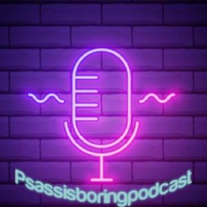 Psassisboringpodcast