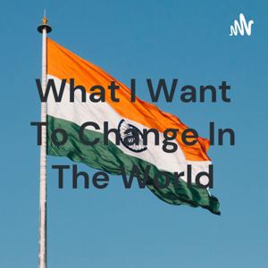 What I Want To Change In The World