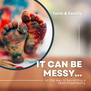 It Can Be Messy...on the way to becoming a faith-filled family.