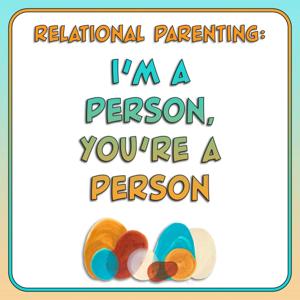 Relational Parenting: I'm a Person, You're a Person