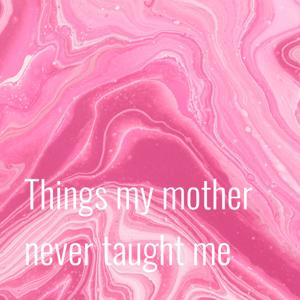 Things my mother never taught me