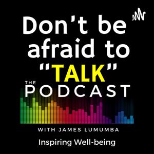 Don’t be afraid to Talk -
The Podcast with James Lumumba