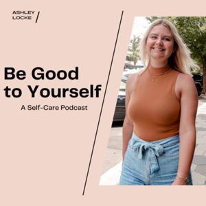 Be Good To Yourself: A Self-Care Podcast