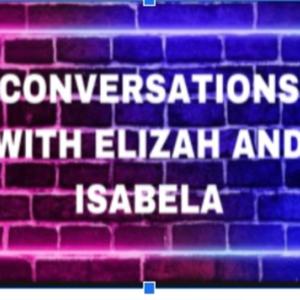 CONVERSATIONS WITH ELIZAH AND ISABELA