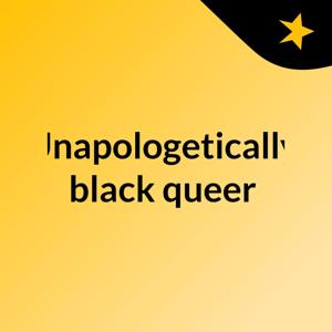 Unapologetically black queer