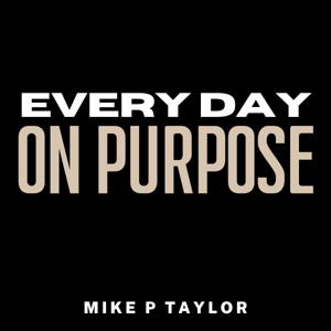 Every Day On Purpose with Mike P. Taylor