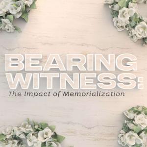 Bearing Witness: The Impact of Memorialization