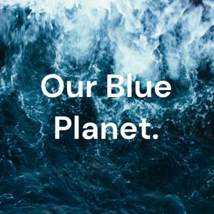 Our Blue Planet.