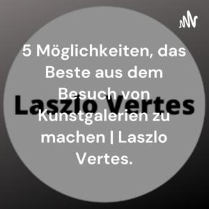 5 Möglichkeiten, das Beste aus dem Besuch von Kunstgalerien zu machen | Laszlo Vertes.