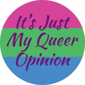 It’s Just My Queer Opinion