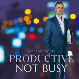 Productive Not Busy! With Wayne Weathersby