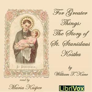 For Greater Things: The Story of Saint Stanislaus Kostka by William T. Kane (1880 - 1946)