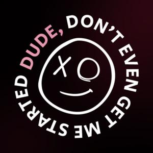 Dude, Don't Even Get Me Started