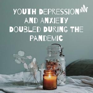 Youth Depression and Anxiety Doubled During The Pandemic