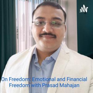 On Freedom: Emotional and Financial Freedom with Prasad Mahajan