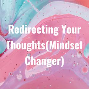 Redirecting Your Thoughts(Mindset Changer)