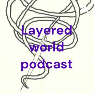 Layered world podcast