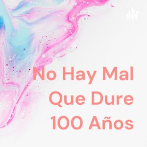 No Hay Mal Que Dure 100 Años