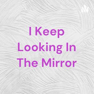 I Keep Looking In The Mirror