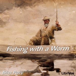 Fishing with a Worm by Bliss Perry (1860 - 1954)