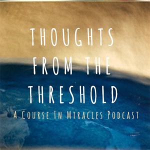 Thoughts From the Threshold: A Course in Miracles Podcast