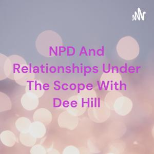 NPD And Relationships Under The Scope With Dee Hill