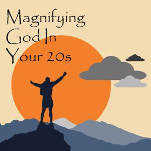 Magnifying God In Your 20s