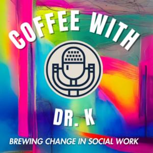 Coffee with Dr. K - Brewing Social Work Change.