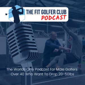 The Fit Golfer Club Podcast - Helping Male Golfers Over 40 Drop 20-50lbs
