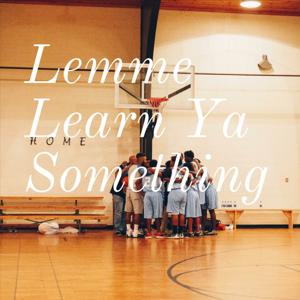 Lemme Learn Ya Something