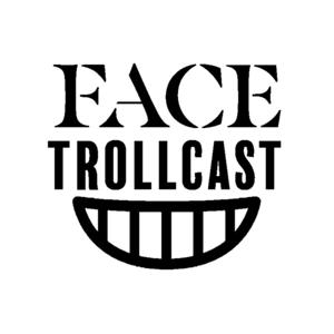 FACE TROLLCAST:)