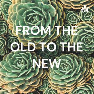 FROM THE OLD TO THE NEW