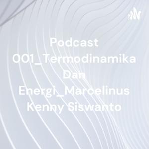 Podcast 001_Termodinamika Dan Energi_Marcelinus Kenny Siswanto