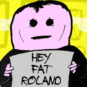 Hey Fat Roland