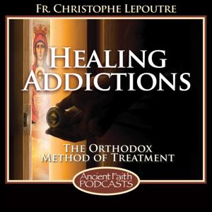 Healing Addictions by Fr. Christophe Lepoutre and Ancient Faith Radio