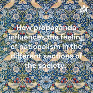 How propaganda influences the feeling of nationalism in the different sections of the society.